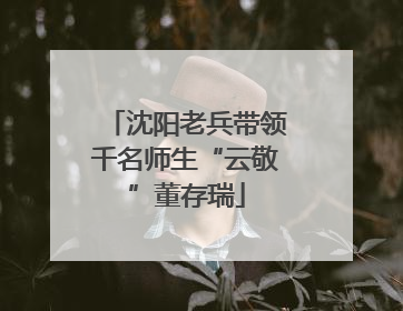沈阳老兵带领千名师生“云敬”董存瑞