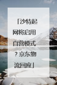 沙特起网将启用自营模式？京东物流回应