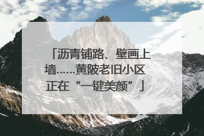 沥青铺路、壁画上墙……黄陂老旧小区正在“一键美颜”