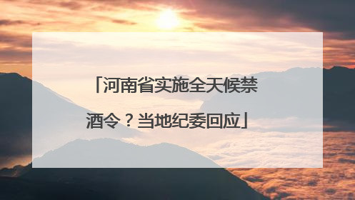 河南省实施全天候禁酒令？当地纪委回应