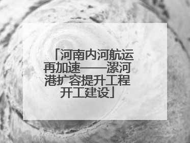 河南内河航运再加速——漯河港扩容提升工程开工建设
