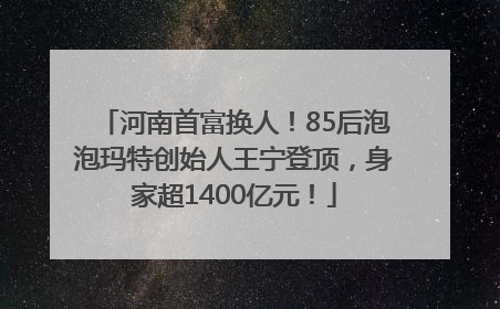 河南首富换人！85后泡泡玛特创始人王宁登顶，身家超1400亿元！