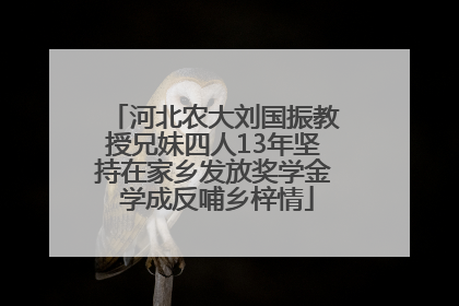 河北农大刘国振教授兄妹四人13年坚持在家乡发放奖学金 学成反哺乡梓情