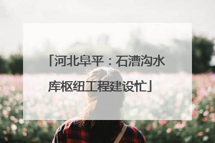 河北阜平：石漕沟水库枢纽工程建设忙
