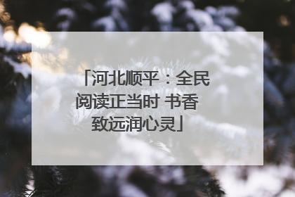 河北顺平：全民阅读正当时 书香致远润心灵