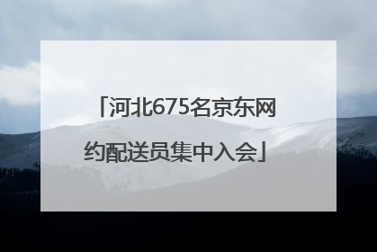 河北675名京东网约配送员集中入会