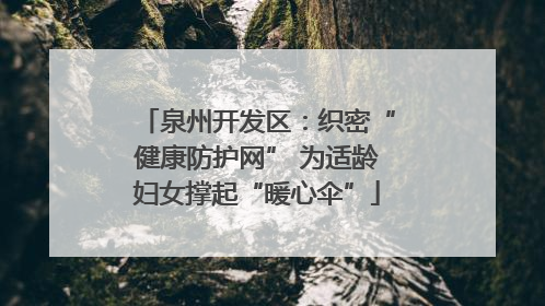 泉州开发区：织密“健康防护网” 为适龄妇女撑起“暖心伞”
