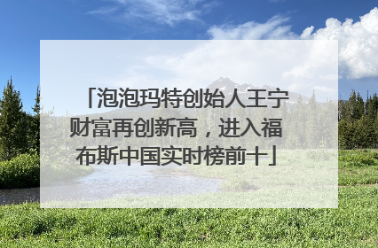 泡泡玛特创始人王宁财富再创新高，进入福布斯中国实时榜前十