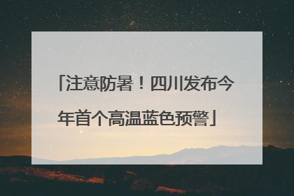 注意防暑！四川发布今年首个高温蓝色预警