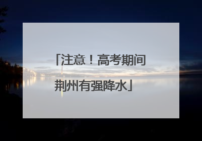 注意！高考期间荆州有强降水