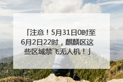 注意！5月31日0时至6月2日22时，麒麟区这些区域禁飞无人机！