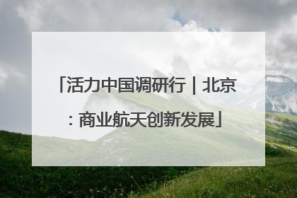 活力中国调研行｜北京：商业航天创新发展
