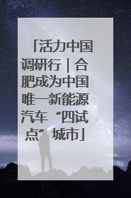 活力中国调研行｜合肥成为中国唯一新能源汽车“四试点”城市