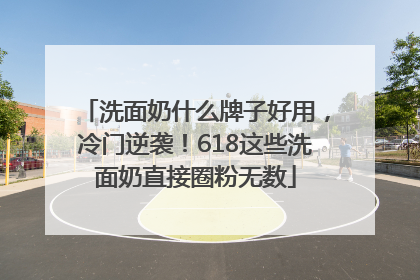 洗面奶什么牌子好用，冷门逆袭！618这些洗面奶直接圈粉无数