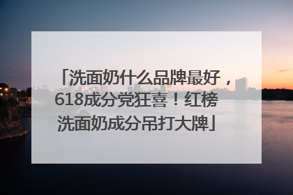 洗面奶什么品牌最好，618成分党狂喜！红榜洗面奶成分吊打大牌