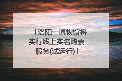 洛阳一博物馆将实行线上实名购票服务(试运行)