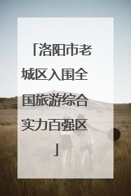 洛阳市老城区入围全国旅游综合实力百强区