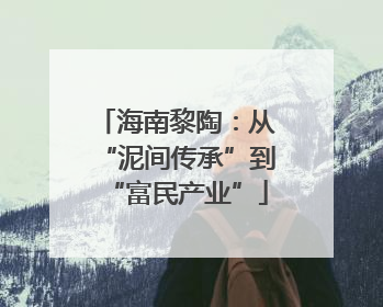 海南黎陶：从“泥间传承”到“富民产业”