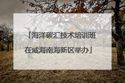 海洋碳汇技术培训班在威海南海新区举办