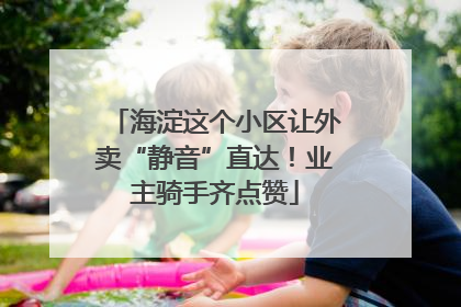 海淀这个小区让外卖“静音”直达！业主骑手齐点赞