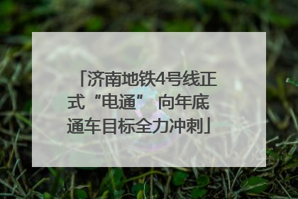 济南地铁4号线正式“电通” 向年底通车目标全力冲刺