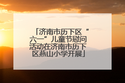 济南市历下区“六一”儿童节慰问活动在济南市历下区燕山小学开展