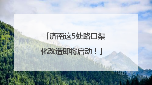 济南这5处路口渠化改造即将启动！