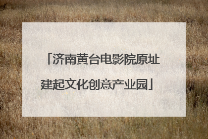 济南黄台电影院原址建起文化创意产业园