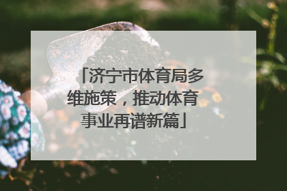 济宁市体育局多维施策，推动体育事业再谱新篇