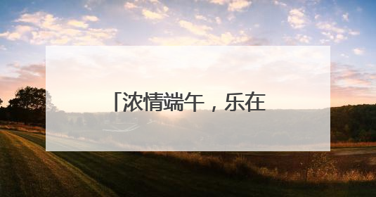 浓情端午，乐在其“粽”｜山东移动菏泽分公司举行端午节主题活动
