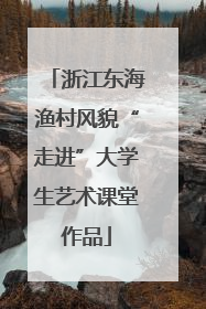 浙江东海渔村风貌“走进”大学生艺术课堂作品