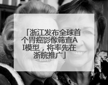 浙江发布全球首个胃癌影像筛查AI模型，将率先在浙皖推广