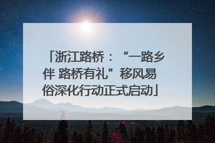 浙江路桥：“一路乡伴 路桥有礼”移风易俗深化行动正式启动