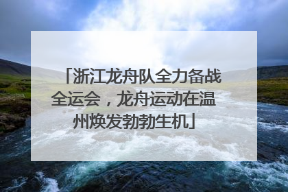 浙江龙舟队全力备战全运会，龙舟运动在温州焕发勃勃生机