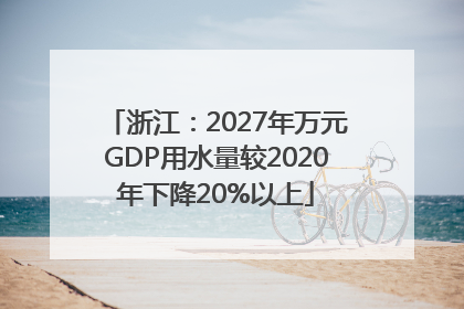 浙江：2027年万元GDP用水量较2020年下降20%以上