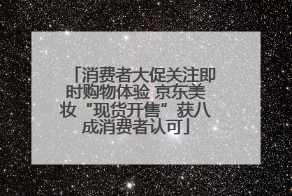 消费者大促关注即时购物体验 京东美妆“现货开售”获八成消费者认可