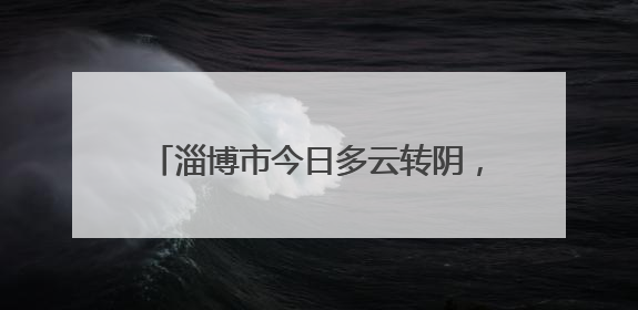 淄博市今日多云转阴，未来三天天气多变，市民出行请注意防暑降温
