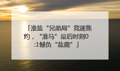 淮盐“兄弟局”竞逐焦灼，“淮马”最后时刻0:1憾负“盐鹿”