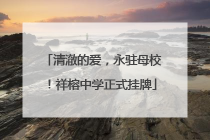 清澈的爱，永驻母校！祥榕中学正式挂牌