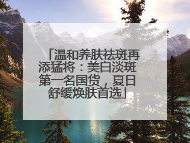 温和养肤祛斑再添猛将：美白淡斑第一名国货，夏日舒缓焕肤首选