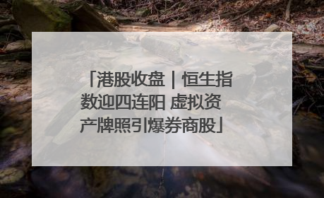 港股收盘｜恒生指数迎四连阳 虚拟资产牌照引爆券商股