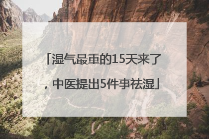 湿气最重的15天来了，中医提出5件事祛湿