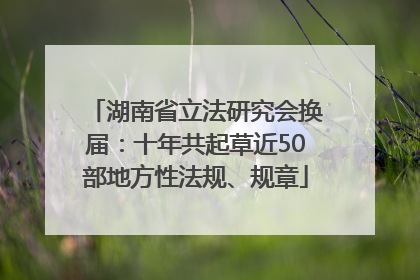 湖南省立法研究会换届：十年共起草近50部地方性法规、规章