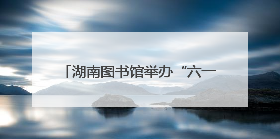 湖南图书馆举办“六一”特别活动 专家带孩子家长打开情绪疗愈大门