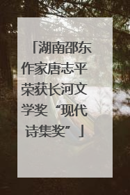 湖南邵东作家唐志平荣获长河文学奖“现代诗集奖”