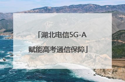 湖北电信5G-A赋能高考通信保障