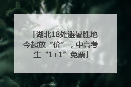 湖北18处避暑胜地今起放“价”，中高考生“1+1”免票