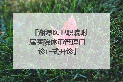湘潭医卫职院附属医院体重管理门诊正式开诊