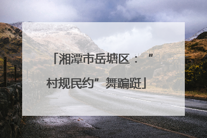 湘潭市岳塘区：“村规民约”舞蹁跹