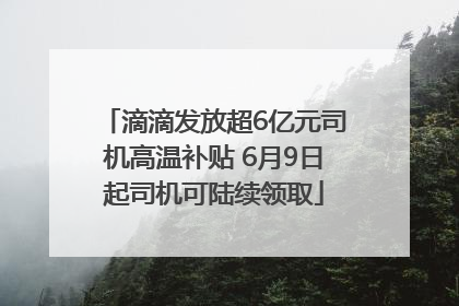 滴滴发放超6亿元司机高温补贴 6月9日起司机可陆续领取